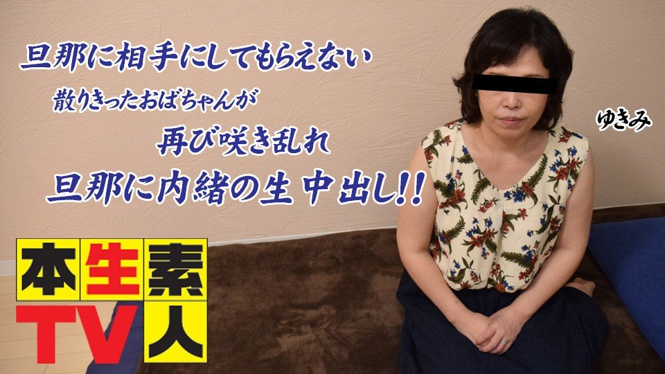 本生素人TV  ゆきえ歳 – 旦那に相手にしてもらえない散りきったおばちゃんが再び咲き乱れ旦那に内緒の生中出し！！